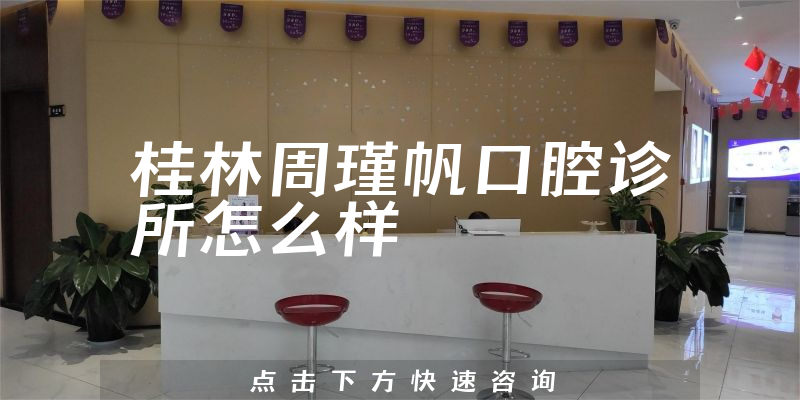 桂林周瑾帆口腔诊所怎么样