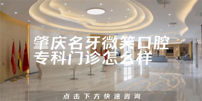 肇庆名牙微笑口腔专科门诊怎么样