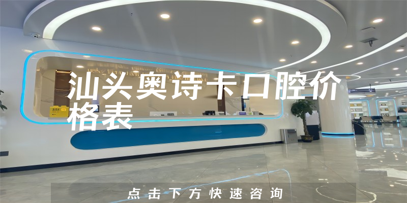 汕头奥诗卡口腔价格表