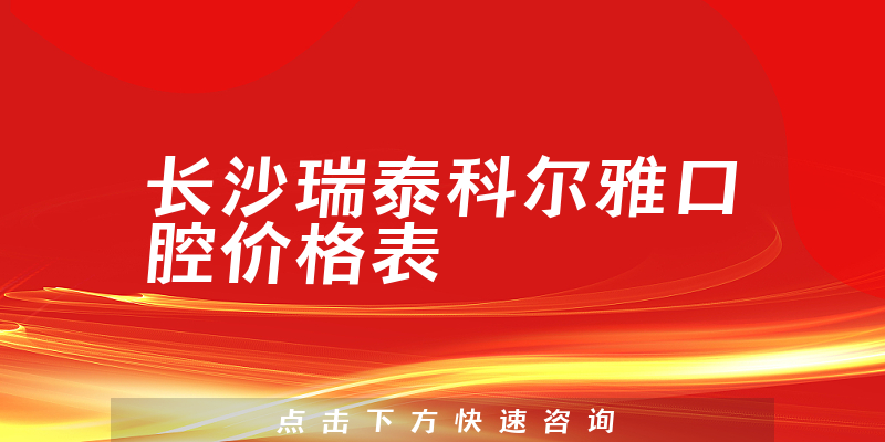 长沙瑞泰科尔雅口腔价格表