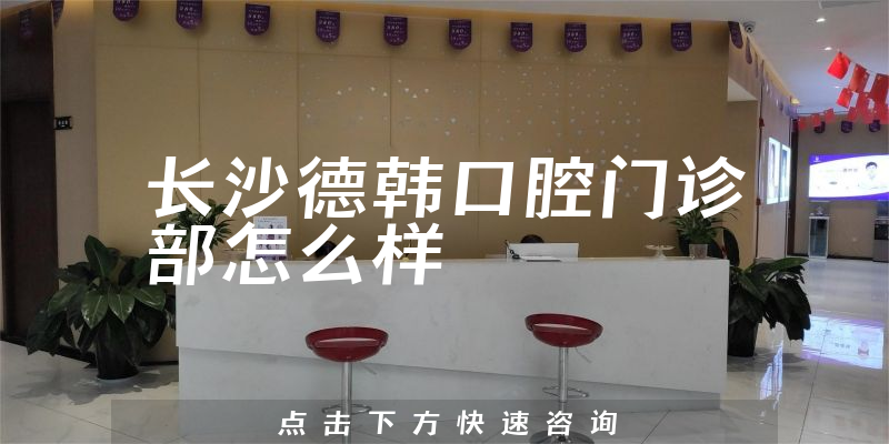 长沙德韩口腔门诊部怎么样
