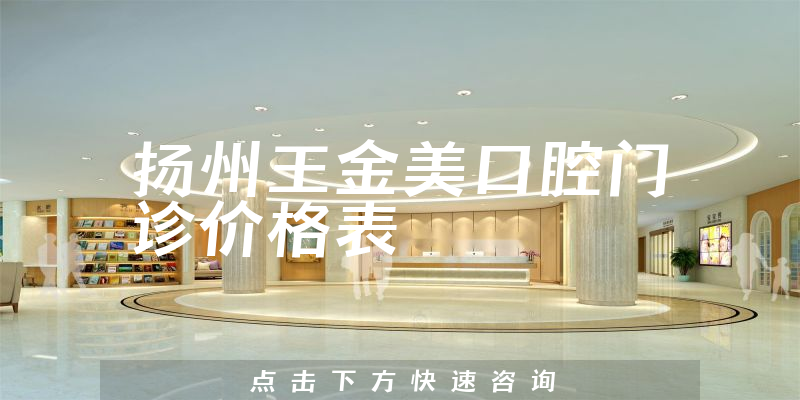 扬州王金美口腔门诊价格表