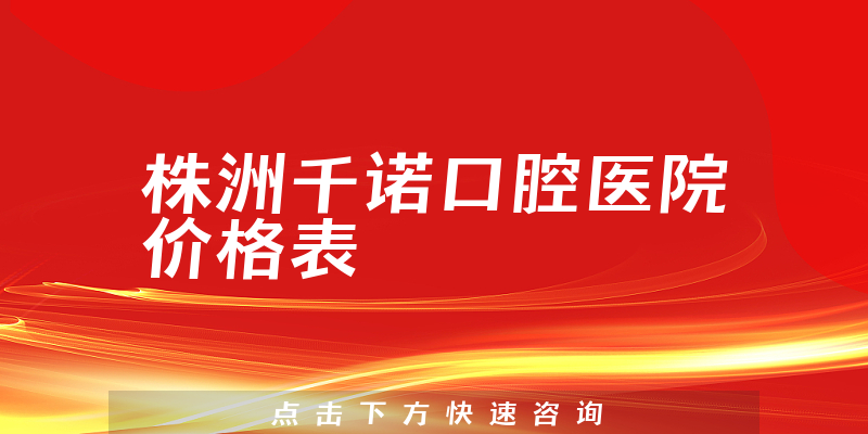株洲千诺口腔医院价格表
