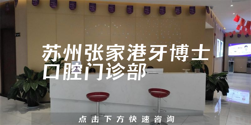 苏州张家港牙博士口腔门诊部怎么样，医院分店+口碑一览