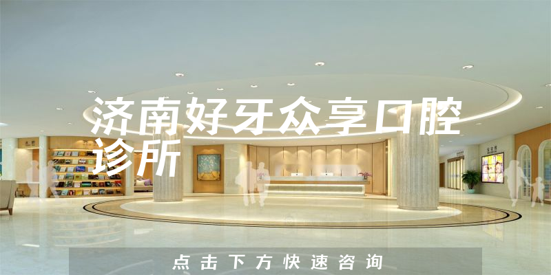 济南好牙众享口腔诊所正规吗，医院专家+医生沟通能力公开