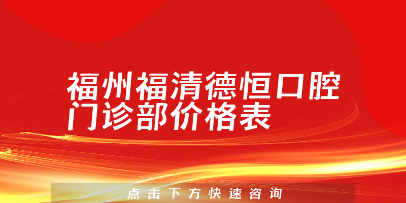 福州福清德恒口腔门诊部价格表