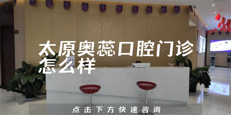 太原奥蕊口腔门诊怎么样