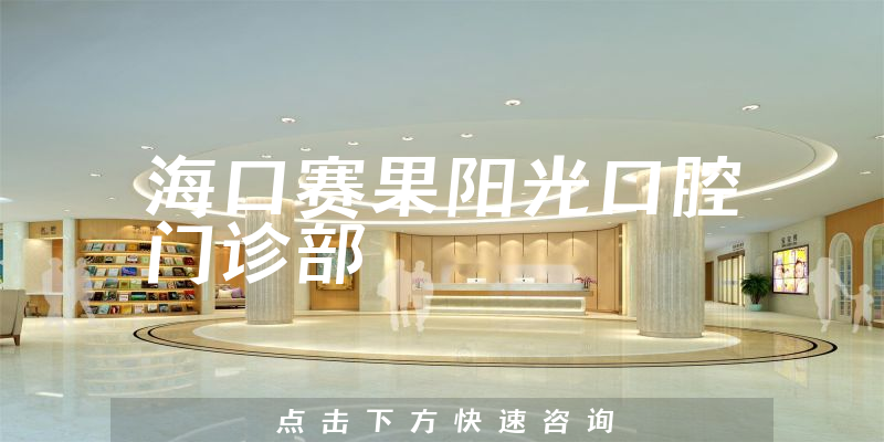 海口赛果阳光口腔门诊部技术怎么样，医院法人+医生患者口碑分析