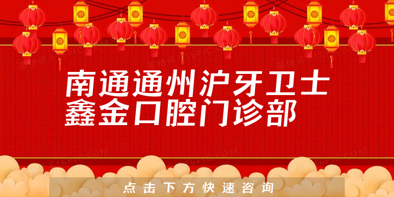 南通通州沪牙卫士鑫金口腔门诊部靠谱吗，医院特长+医生口碑公开