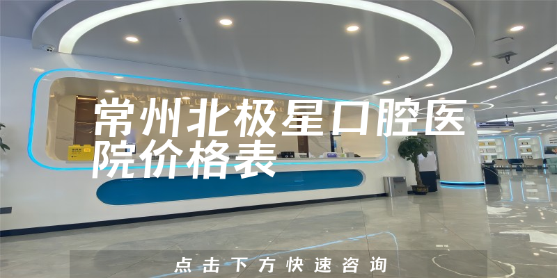 常州北极星口腔医院价格表
