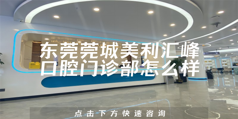 东莞莞城美利汇峰口腔门诊部怎么样