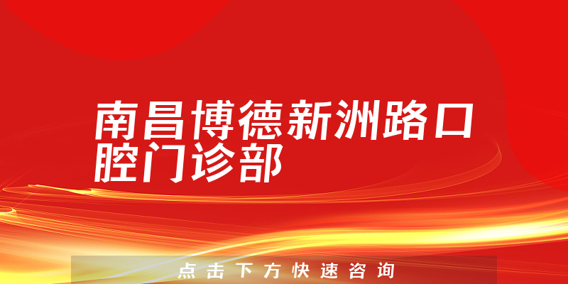 南昌博德新洲路口腔门诊部靠谱吗，医院联系方式+医生经验公开