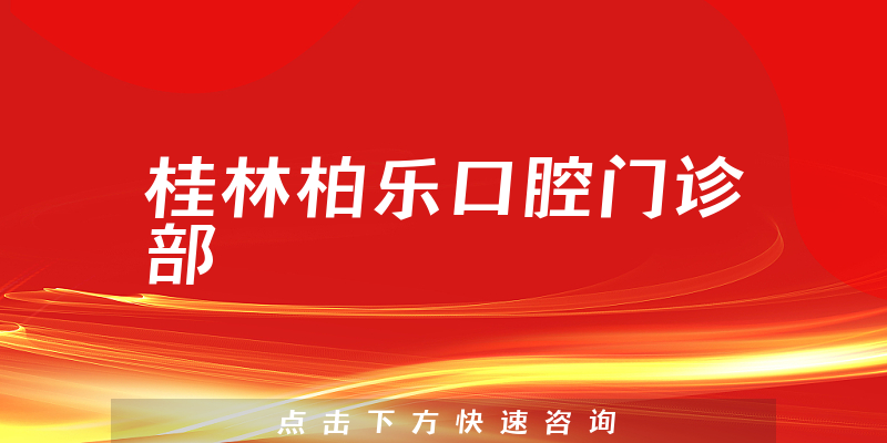 桂林柏乐口腔门诊部怎么样，医院安全标准+医生沟通能力分析