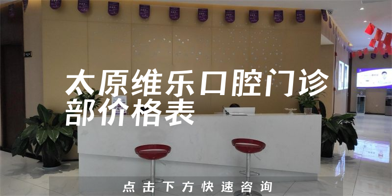 太原维乐口腔门诊部价格表