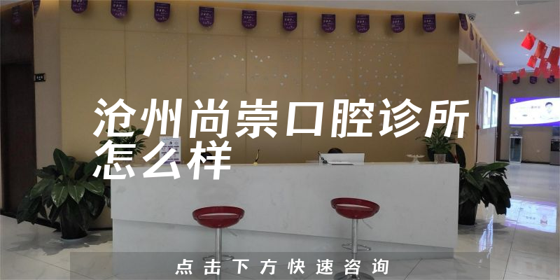 沧州尚崇口腔诊所怎么样