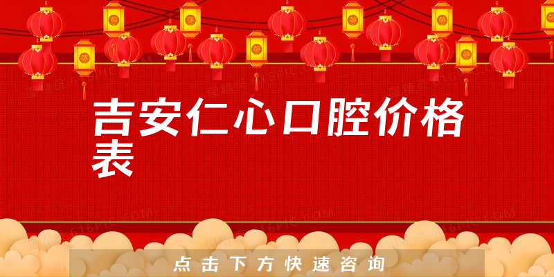 吉安仁心口腔价格表