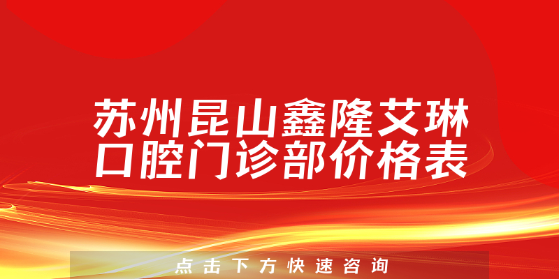 苏州昆山鑫隆艾琳口腔门诊部价格表