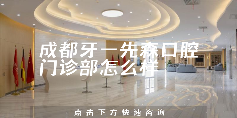 成都牙一先森口腔门诊部怎么样