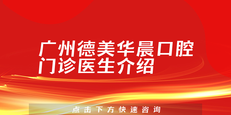 广州德美华晨口腔门诊医生介绍