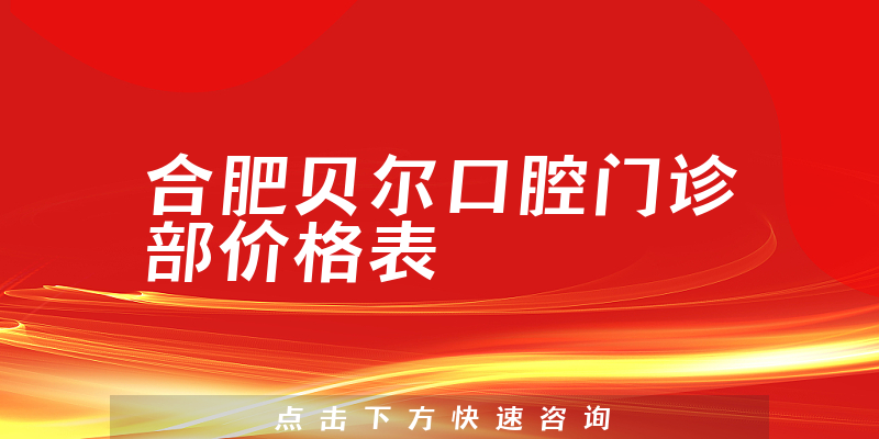 合肥贝尔口腔门诊部价格表