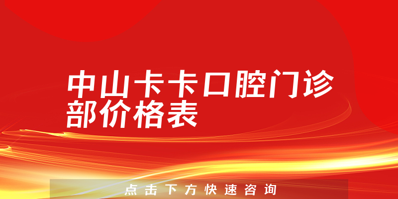 中山卡卡口腔门诊部价格表