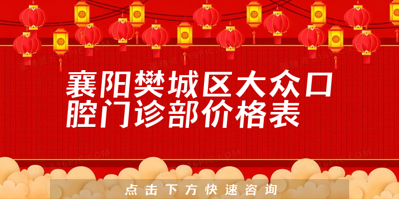 襄阳樊城区大众口腔门诊部价格表