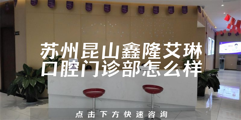 苏州昆山鑫隆艾琳口腔门诊部怎么样