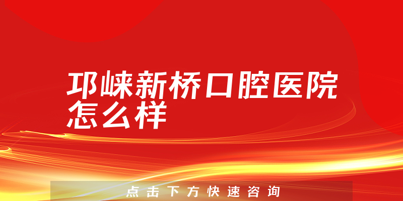 邛崃新桥口腔医院怎么样