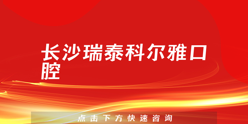 长沙瑞泰科尔雅口腔正规吗，医院支持+技术一览