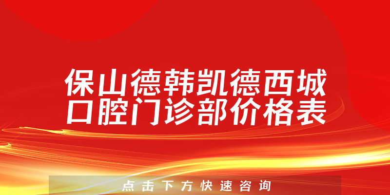 保山德韩凯德西城口腔门诊部价格表