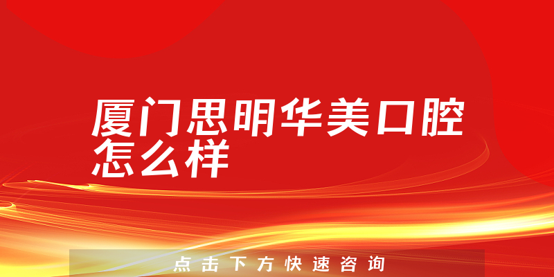 厦门思明华美口腔怎么样