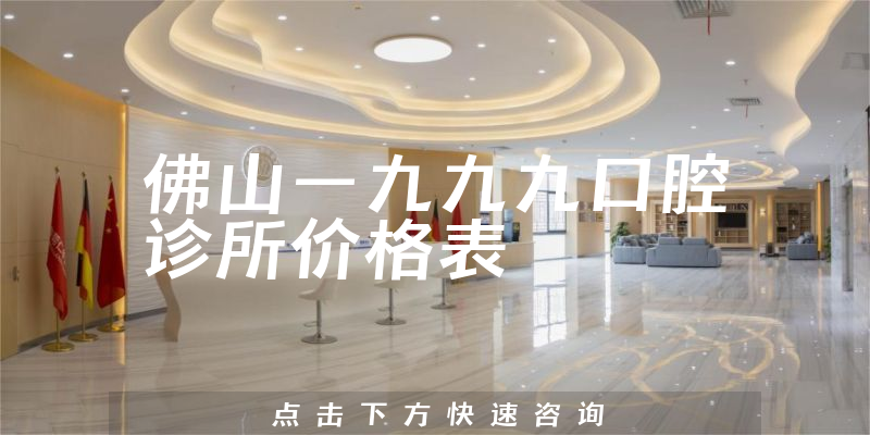 佛山一九九九口腔诊所价格表