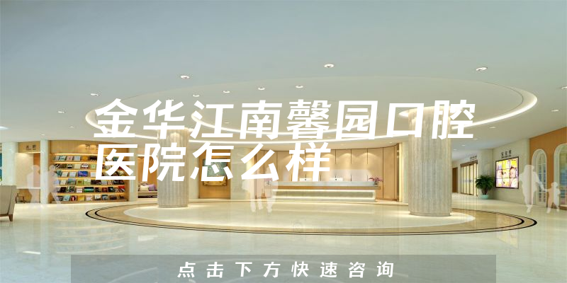 金华江南馨园口腔医院怎么样