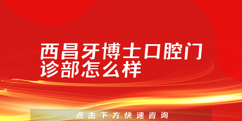 西昌牙博士口腔门诊部怎么样