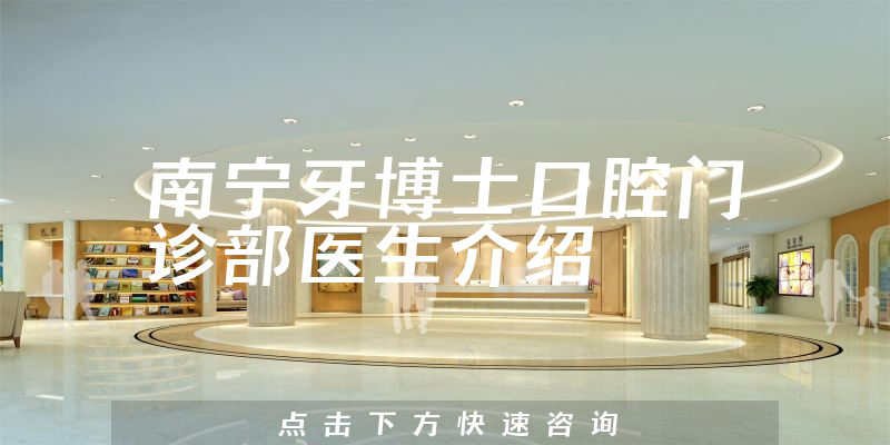南宁牙博士口腔门诊部医生介绍