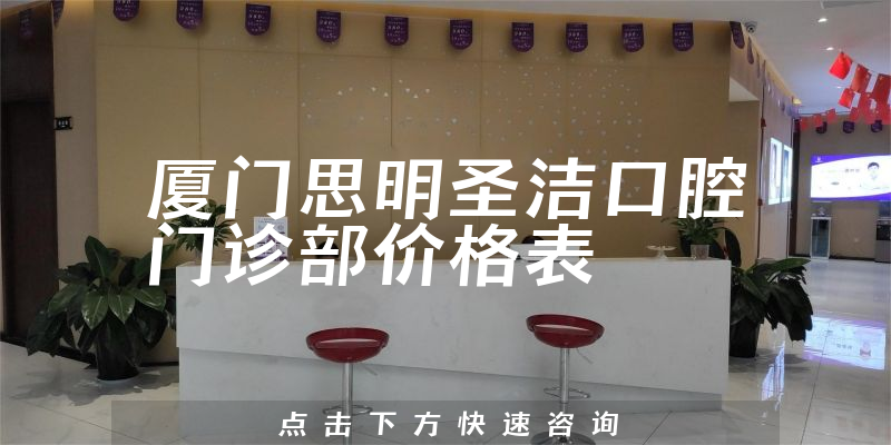 厦门思明圣洁口腔门诊部价格表