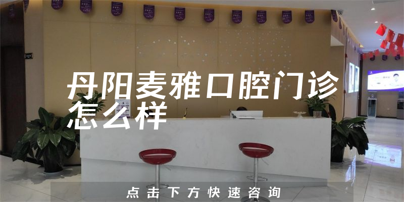 丹阳麦雅口腔门诊怎么样