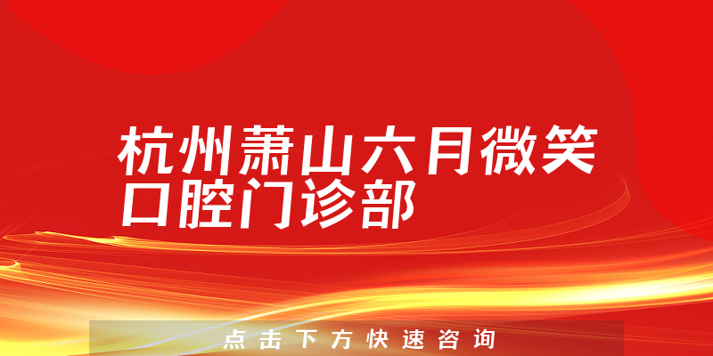 杭州萧山六月微笑口腔门诊部怎么样，医院规模+种植牙实力公开