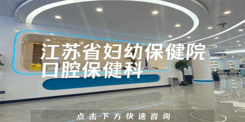 江苏省妇幼保健院口腔保健科正规吗，医院服务+价格一览
