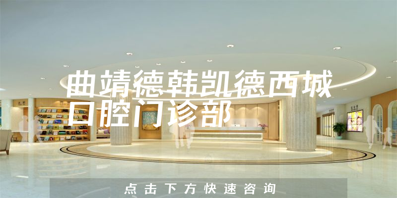 曲靖德韩凯德西城口腔门诊部靠谱吗，医院口碑+医生患者口碑公开