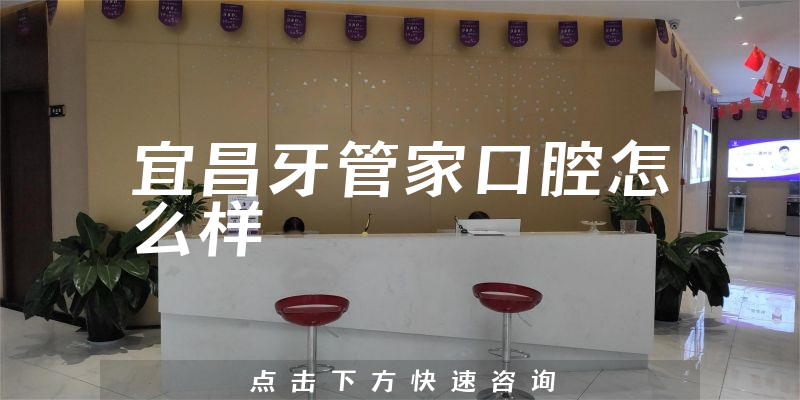 宜昌牙管家口腔怎么样