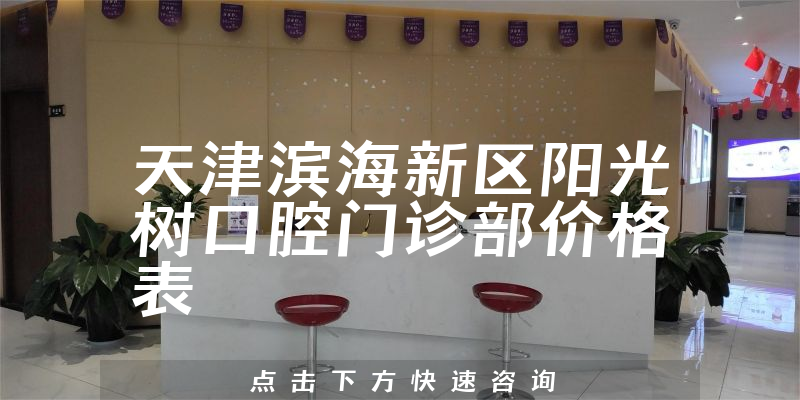 天津滨海新区阳光树口腔门诊部价格表