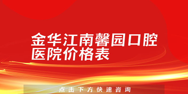 金华江南馨园口腔医院价格表