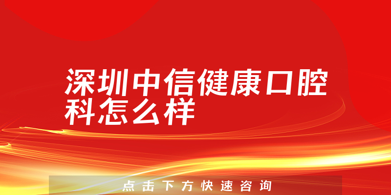 深圳中信健康口腔科怎么样