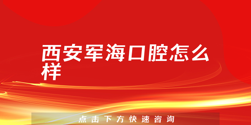 西安军海口腔怎么样