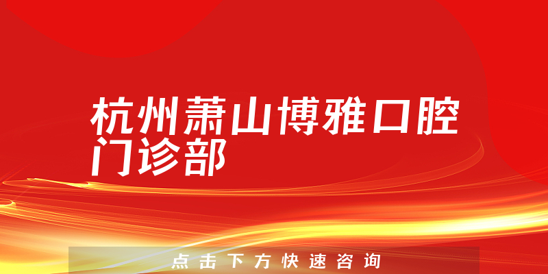 杭州萧山博雅口腔门诊部正规吗，医院安全标准+医生资质一览