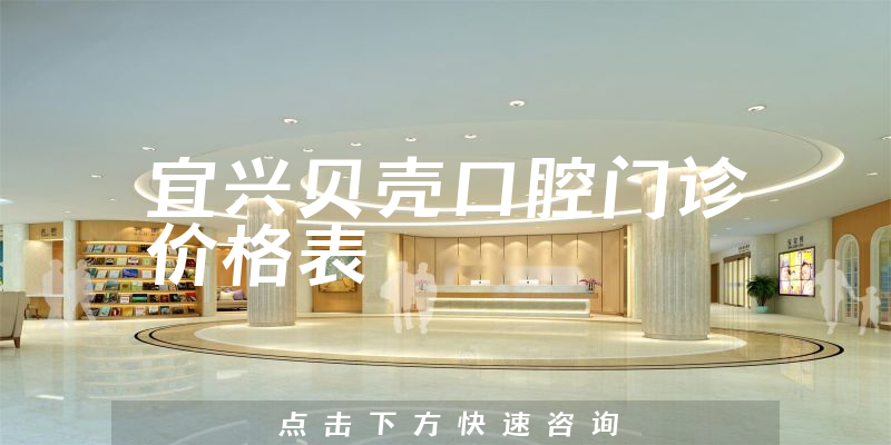 宜兴贝壳口腔门诊价格表