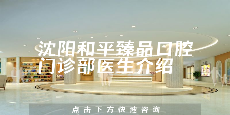 沈阳和平臻品口腔门诊部医生介绍