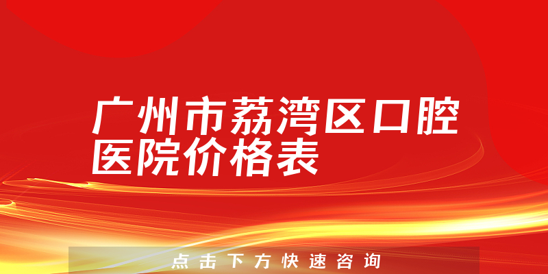 广州市荔湾区口腔医院价格表