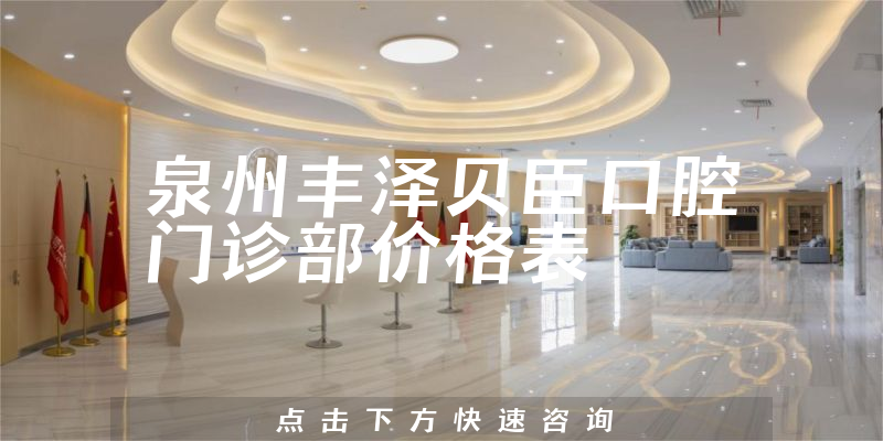泉州丰泽贝臣口腔门诊部价格表